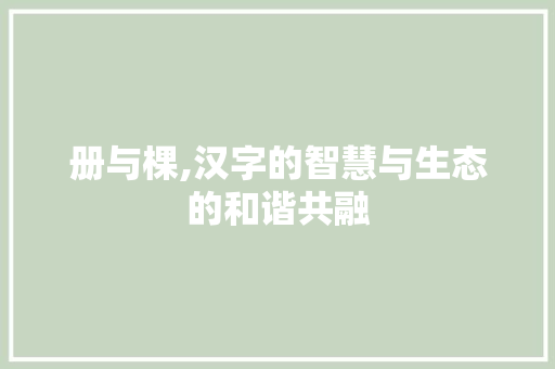册与棵,汉字的智慧与生态的和谐共融