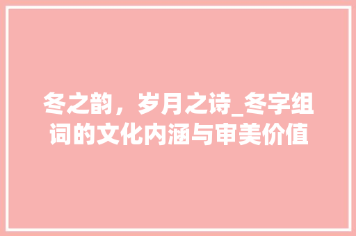 冬之韵，岁月之诗_冬字组词的文化内涵与审美价值