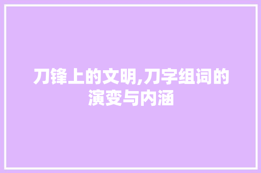 刀锋上的文明,刀字组词的演变与内涵