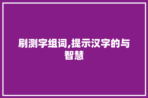 刷测字组词,提示汉字的与智慧