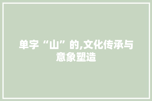 单字“山”的,文化传承与意象塑造