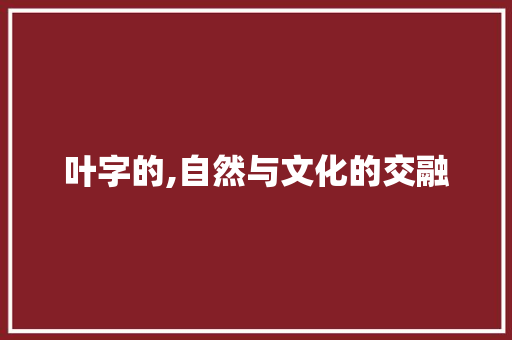 叶字的,自然与文化的交融