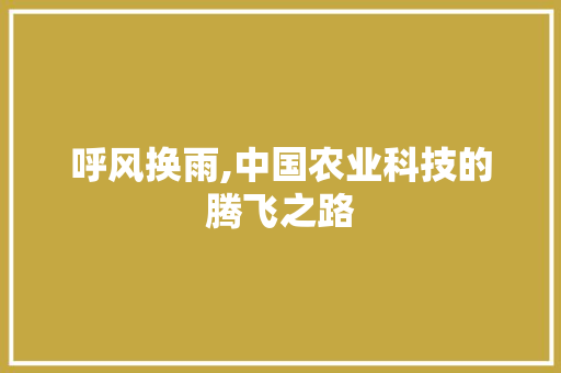 呼风换雨,中国农业科技的腾飞之路