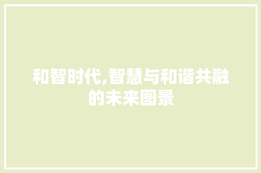 和智时代,智慧与和谐共融的未来图景