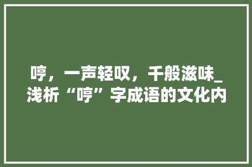 哼，一声轻叹，千般滋味_浅析“哼”字成语的文化内涵及现实意义