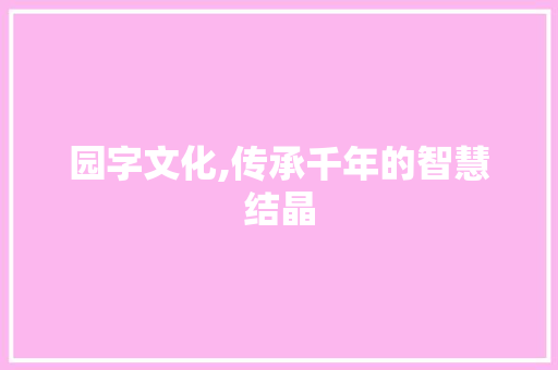 园字文化,传承千年的智慧结晶