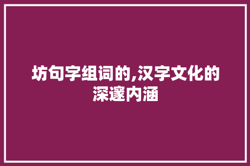 坊句字组词的,汉字文化的深邃内涵