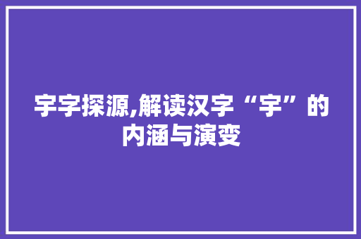 宇字探源,解读汉字“宇”的内涵与演变 反义词汇
