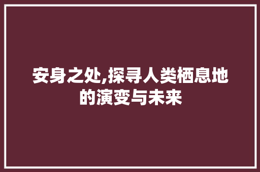 安身之处,探寻人类栖息地的演变与未来