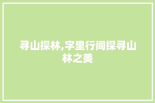 寻山探林,字里行间探寻山林之美 反义词汇