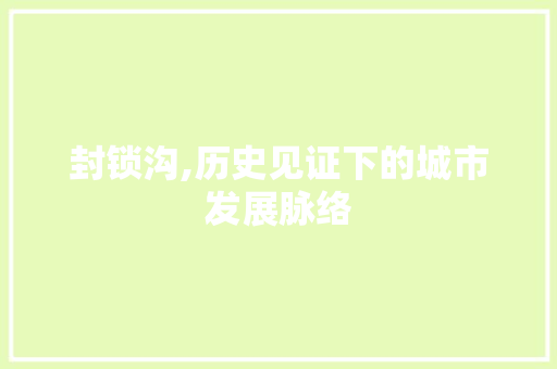 封锁沟,历史见证下的城市发展脉络