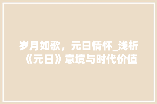 岁月如歌，元日情怀_浅析《元日》意境与时代价值 反义词汇