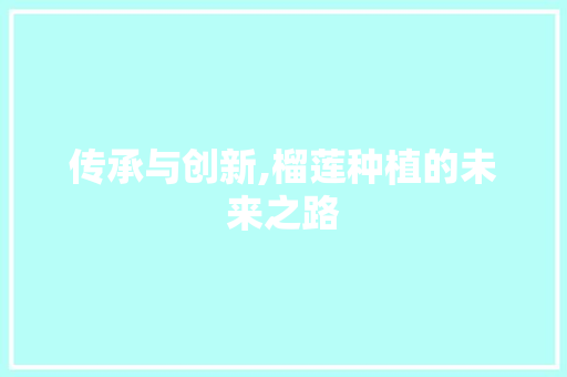 传承与创新,榴莲种植的未来之路