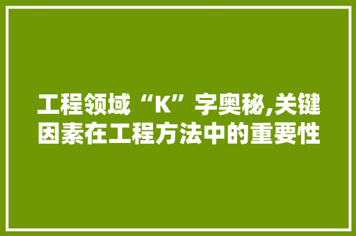 工程领域“K”字奥秘,关键因素在工程方法中的重要性