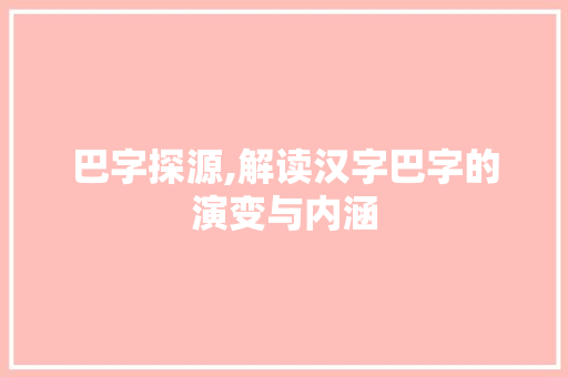巴字探源,解读汉字巴字的演变与内涵