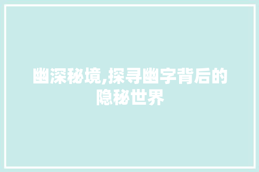 幽深秘境,探寻幽字背后的隐秘世界