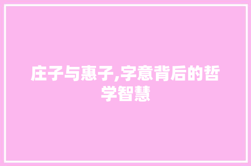 庄子与惠子,字意背后的哲学智慧