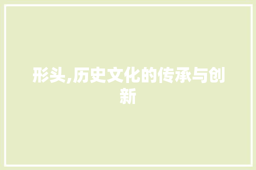 形头,历史文化的传承与创新