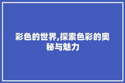 彩色的世界,探索色彩的奥秘与魅力