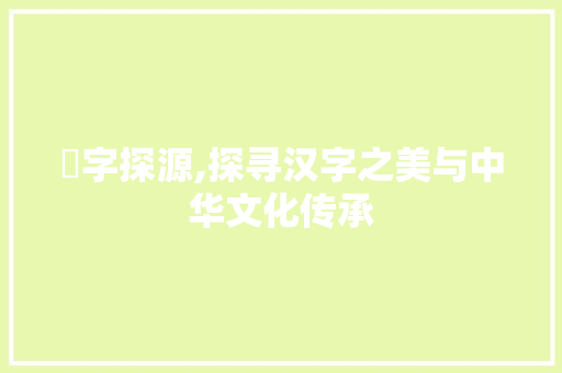 徸字探源,探寻汉字之美与中华文化传承