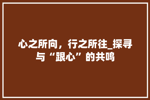 心之所向，行之所往_探寻与“跟心”的共鸣