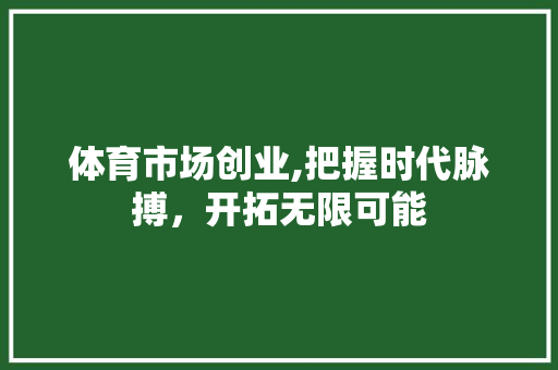 体育市场创业,把握时代脉搏，开拓无限可能