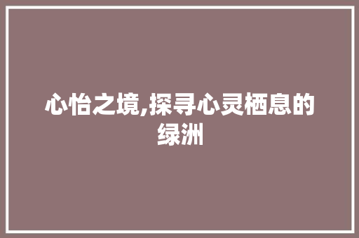 心怡之境,探寻心灵栖息的绿洲