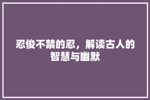 忍俊不禁的忍，解读古人的智慧与幽默