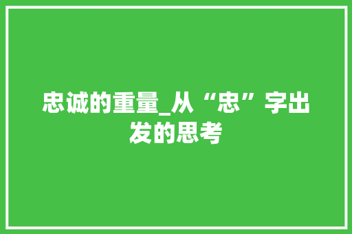 忠诚的重量_从“忠”字出发的思考