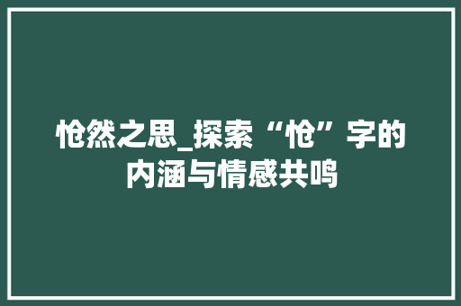 怆然之思_探索“怆”字的内涵与情感共鸣