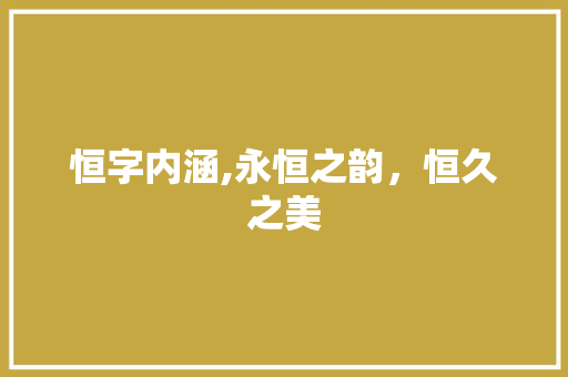 恒字内涵,永恒之韵，恒久之美