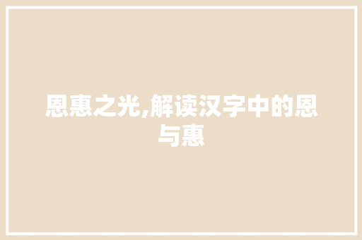 恩惠之光,解读汉字中的恩与惠