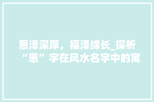 恩泽深厚，福泽绵长_探析“恩”字在风水名字中的寓意与运用