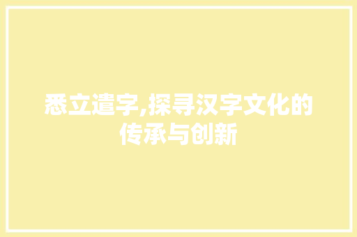 悉立遣字,探寻汉字文化的传承与创新 近义词汇