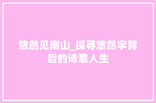 悠然见南山_探寻悠然字背后的诗意人生