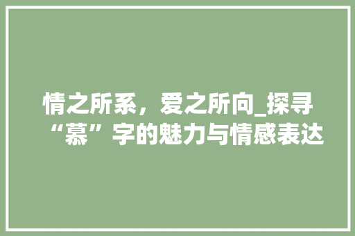 情之所系，爱之所向_探寻“慕”字的魅力与情感表达 古代典籍