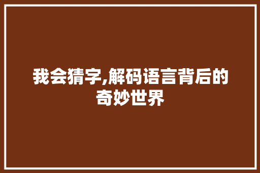 我会猜字,解码语言背后的奇妙世界