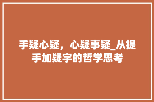 手疑心疑，心疑事疑_从提手加疑字的哲学思考