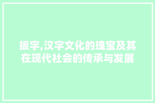 扳字,汉字文化的瑰宝及其在现代社会的传承与发展