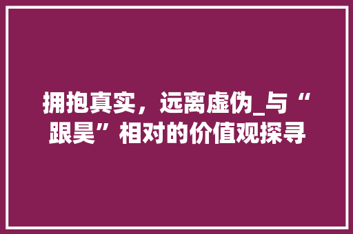 拥抱真实，远离虚伪_与“跟昊”相对的价值观探寻