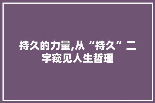 持久的力量,从“持久”二字窥见人生哲理