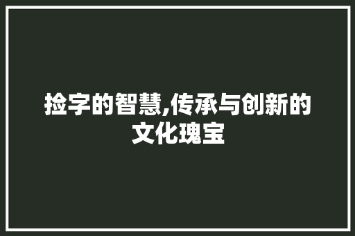 捡字的智慧,传承与创新的文化瑰宝
