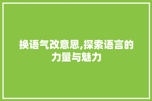 换语气改意思,探索语言的力量与魅力