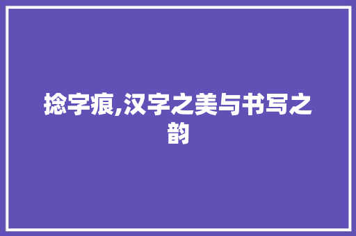 捻字痕,汉字之美与书写之韵 近义词汇