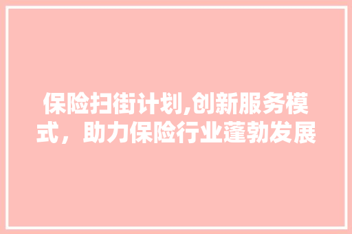 保险扫街计划,创新服务模式，助力保险行业蓬勃发展