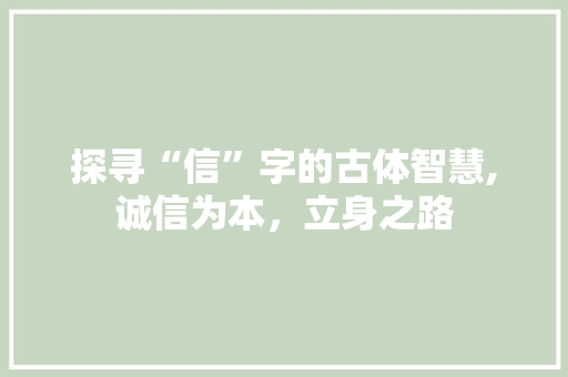 探寻“信”字的古体智慧,诚信为本，立身之路 短语