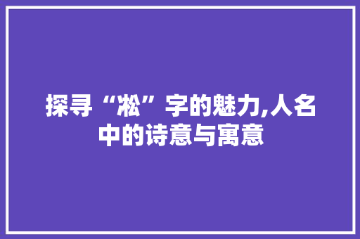 探寻“凇”字的魅力,人名中的诗意与寓意 诗词佳句
