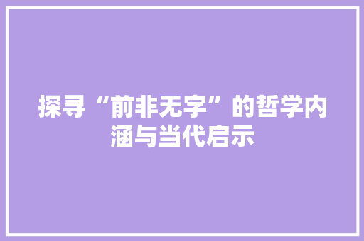探寻“前非无字”的哲学内涵与当代启示 汉字拼音
