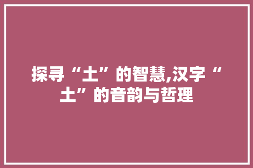 探寻“土”的智慧,汉字“土”的音韵与哲理