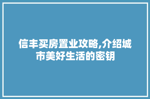 信丰买房置业攻略,介绍城市美好生活的密钥